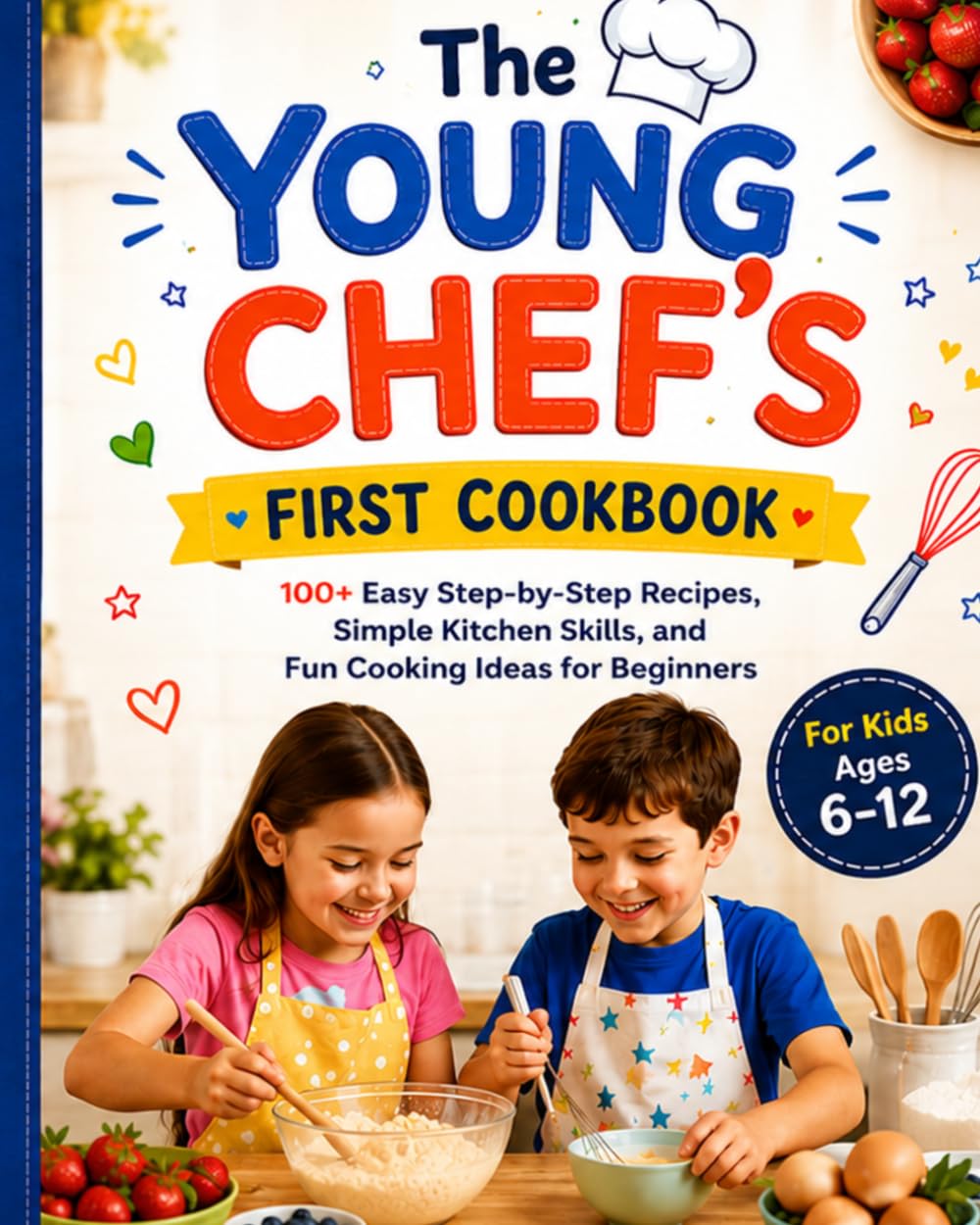 The Young Chef’s First Cookbook: 100+ Easy Step-by-Step Recipes, Simple Kitchen Skills, and Fun Cooking Ideas for Beginners Ages 6–12