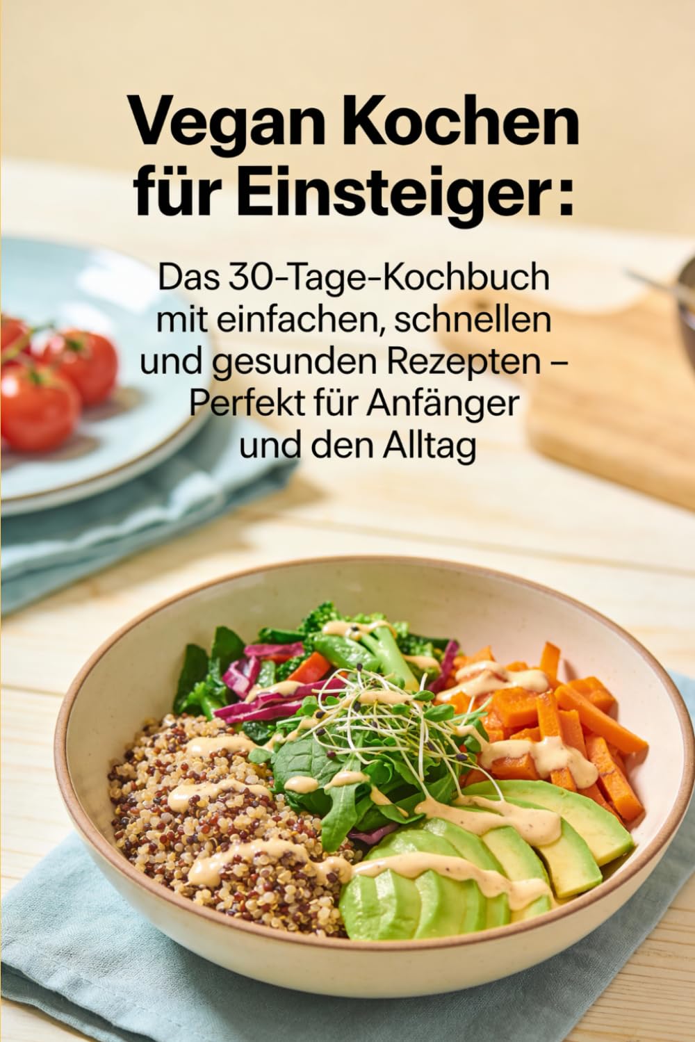 Vegan Kochen für Einsteiger: Das 30-Tage-Kochbuch mit einfachen, schnellen und gesunden Rezepten – Perfekt für Anfänger und den Alltag: Über 100 ... – Inklusive Einkaufslisten und Ernährungsplan