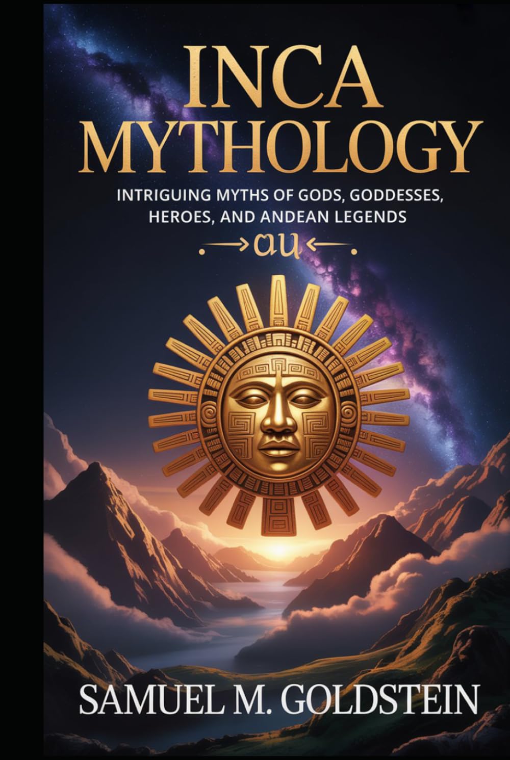 Inca Mythology: Intriguing Myths of Gods, Goddesses, Heroes, and Andean Legends