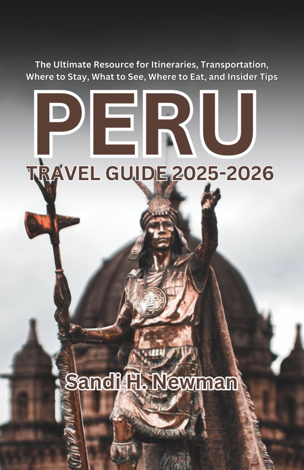 Peru Travel Guide 2025-2026: The Ultimate Resource for Itineraries, Transportation, Where to Stay, What to See, Where to Eat, and Insider Tips