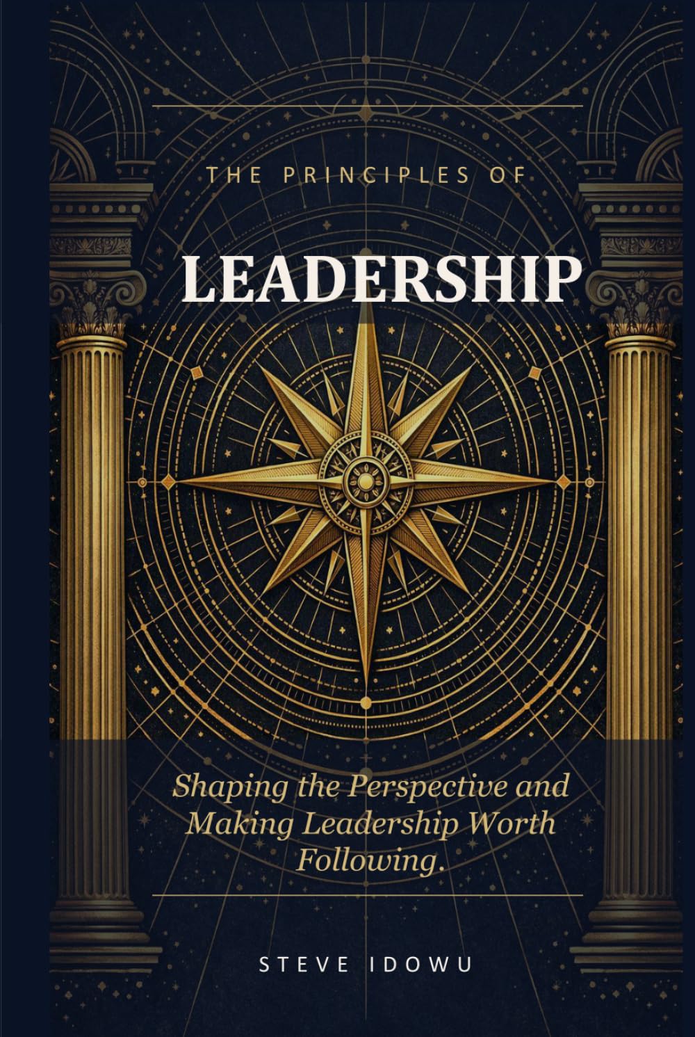 The Principles of Leadership: Shaping the Perspective and Making Leadership Worth Following (The Leadership Success Series — Principles That Build Influence, Integrity & Results)