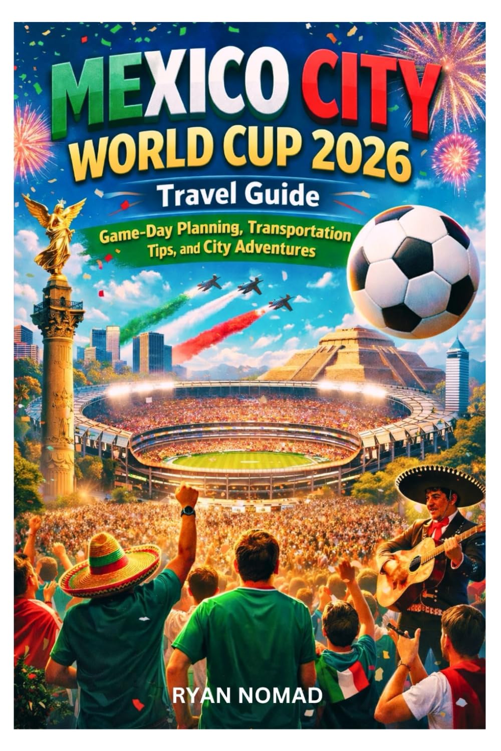 MEXICO CITY WORLD CUP 2026 TRAVEL GUIDE: Game-Day Planning, Transportation Tips, and City Adventure