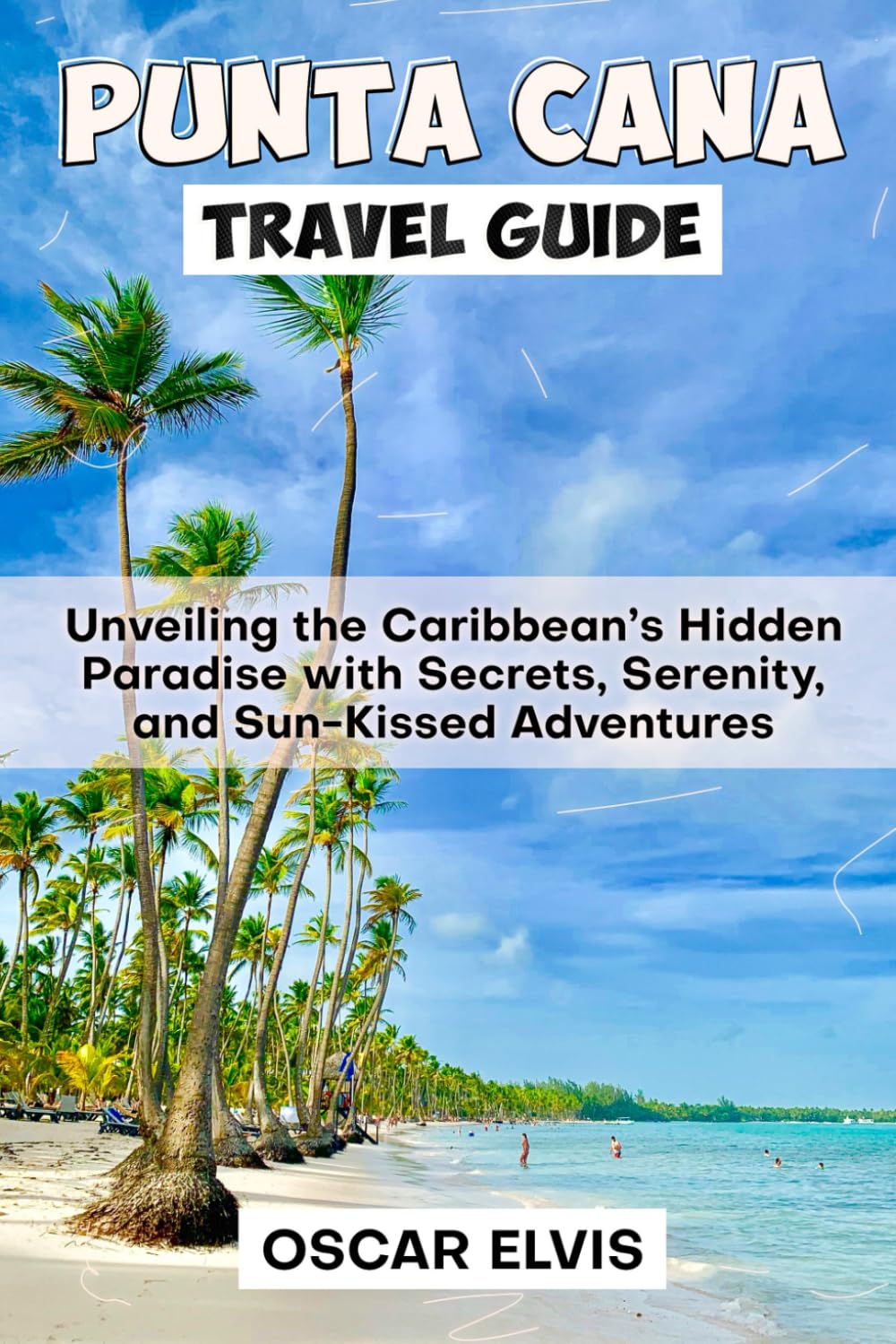 PUNTA CANA TRAVEL GUIDE: Unveiling the Caribbean’s Hidden Paradise with Secrets, Serenity, and Sun-Kissed Adventures