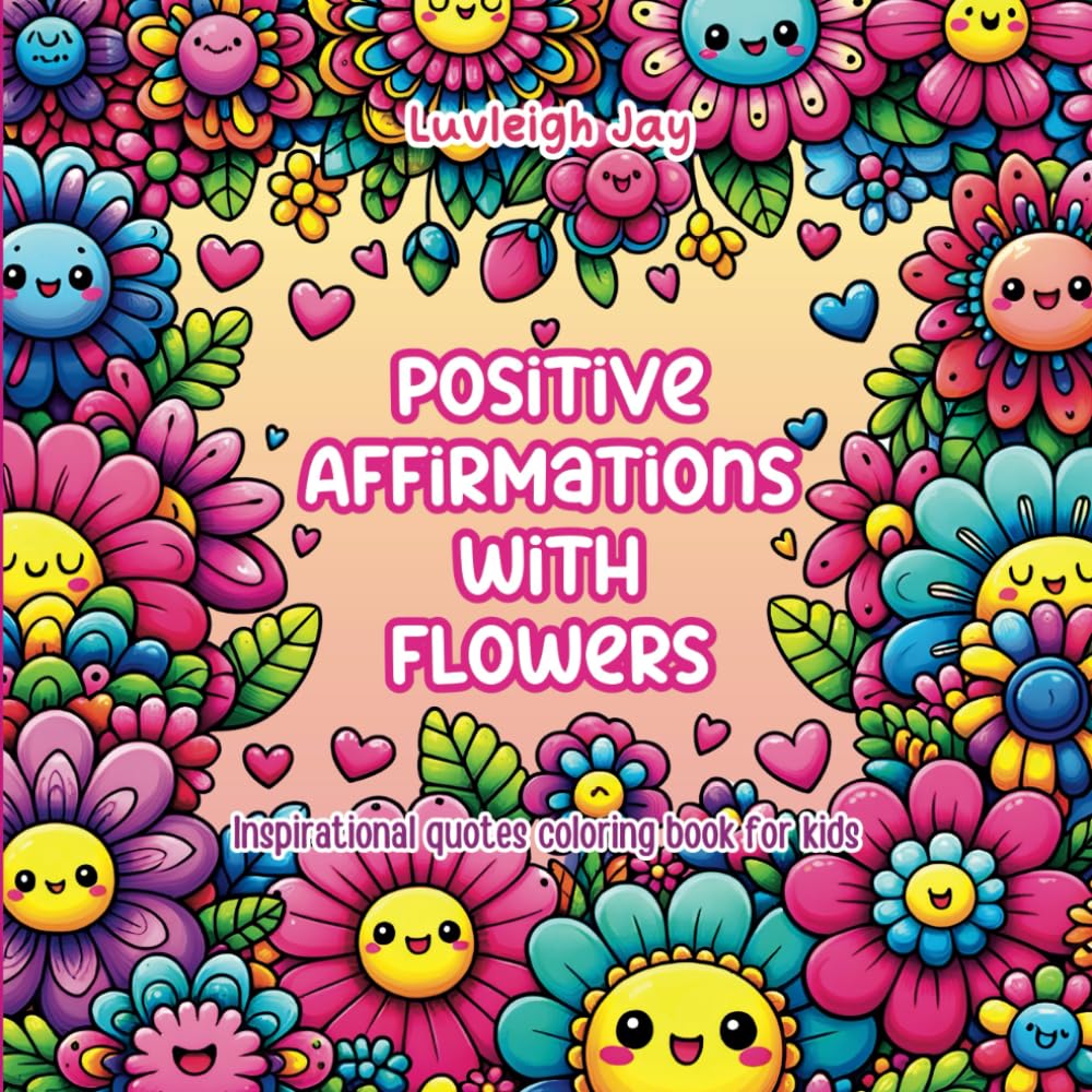Positive affirmations with flowers Coloring book: 45 Inspirational Quotes surrounded by florals to motivate kids, Increase Confidence, and Boost Self Esteem