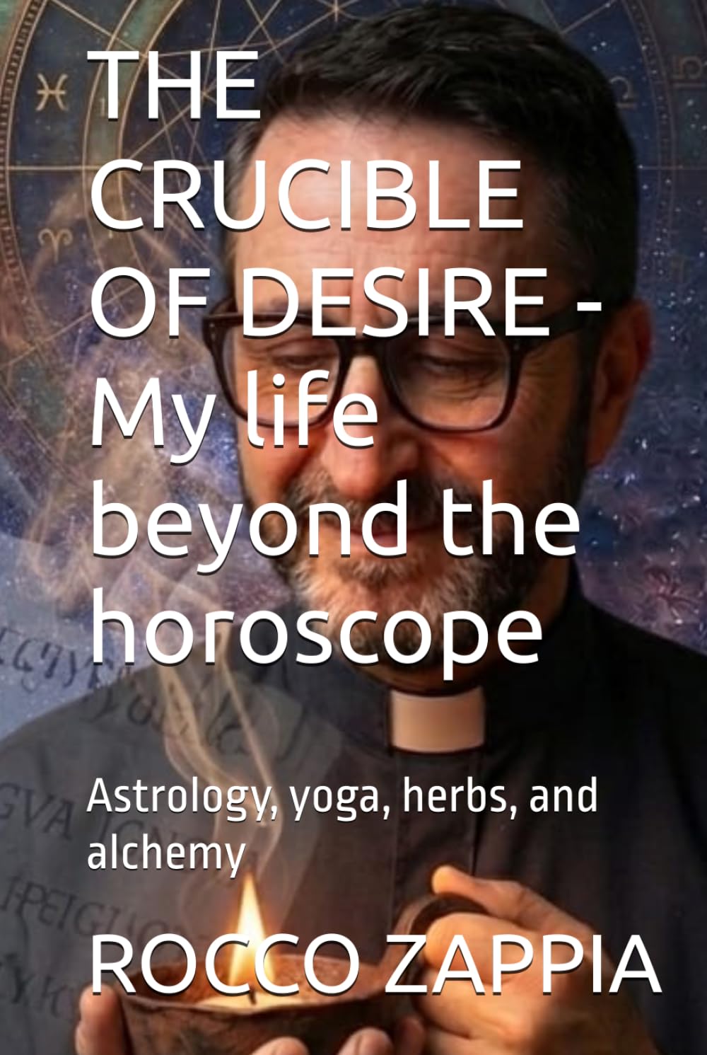 THE CRUCIBLE OF DESIRE - My life beyond the horoscope: Astrology, yoga, herbs, and alchemy (AUTOBIOGRAFIA)