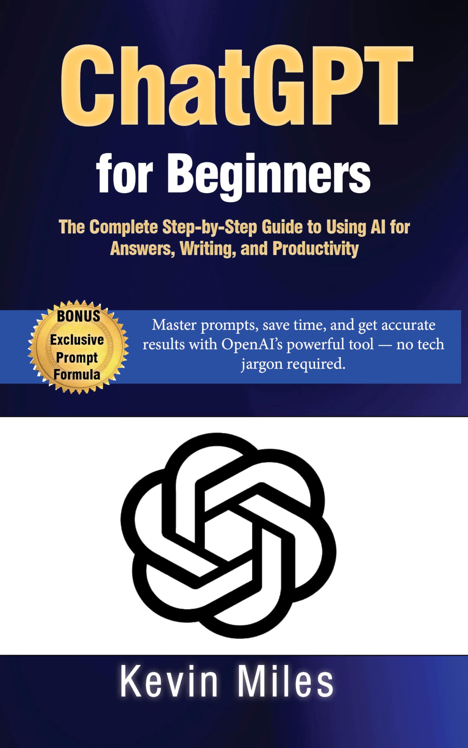 ChatGPT for Beginners: The Complete Step-by-Step Guide to Using AI for Answers, Writing, and Productivity: Master prompts, and get accurate results with OpenAI’s powerful tool — no tech jargon