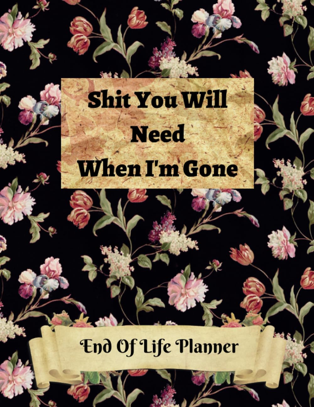 Shit You Will Need When I'm Gone: End Of Life Planner And Organizer Planning | Last Wishes | And Important Information of Belongings For Family | Journal | Note