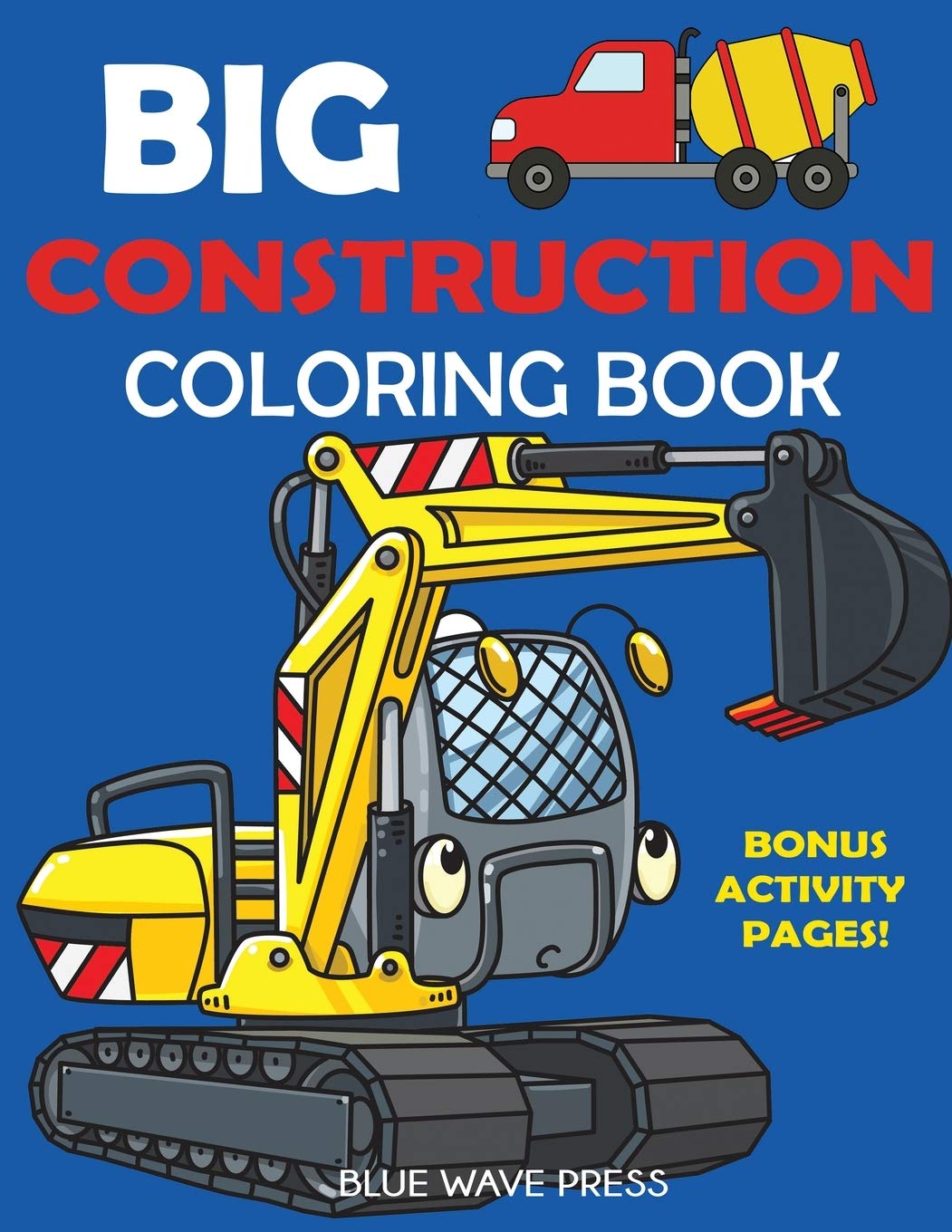 Big Construction Coloring Book: Including Excavators, Cranes, Dump Trucks, Cement Trucks, Steam Rollers, and Bonus Activity Pages
