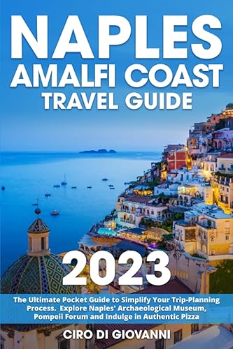 Naples &amp; Amalfi Coast Travel Guide: The Ultimate Pocket Guide to Simplify Your Trip-Planning Process | Explore Naples' Archaeological Museum, Pompeii Forum and Indulge in Authentic Pizza