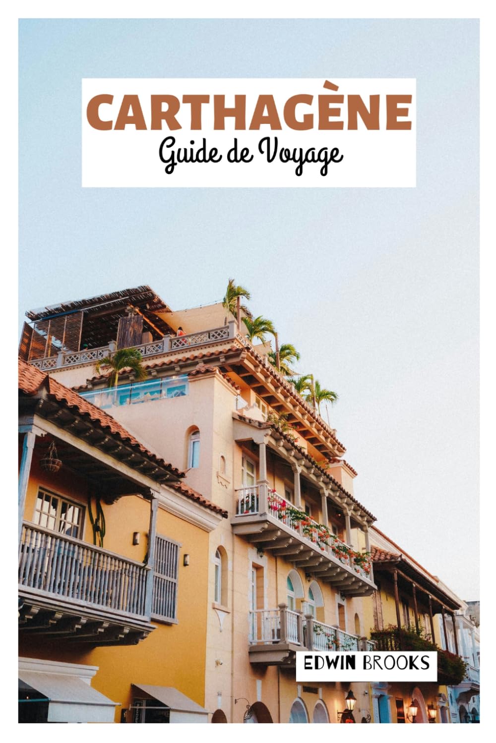 Carthagène Guide de Voyage: Explorez les incontournables, les trésors cachés, les plages, l'architecture coloniale, la gastronomie et les excursions à la journée