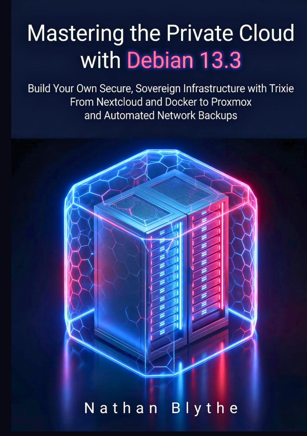 Mastering the Private Cloud with Debian 13.3: Build Your Own Secure, Sovereign Infrastructure with Trixie From Nextcloud and Docker to Proxmox and Automated Network Backups