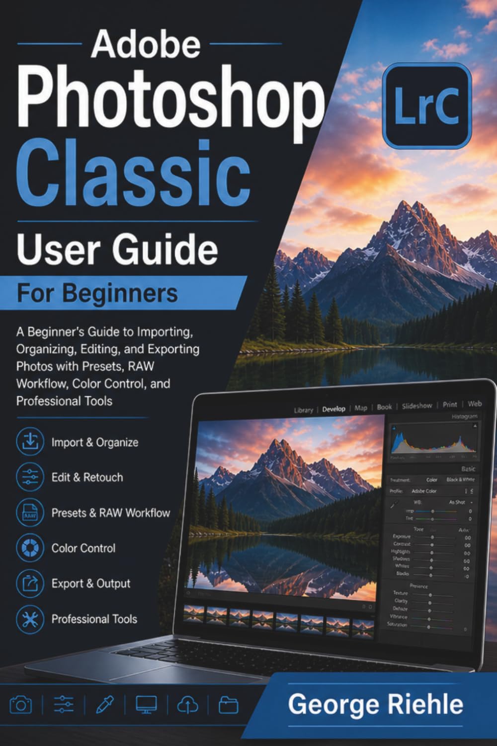 Adobe Photoshop Classic User Guide For Beginners: A Beginner’s Guide to Importing, Organizing, Editing, and Exporting Photos with Presets, RAW Workflow, Color Control, and Professional Tools