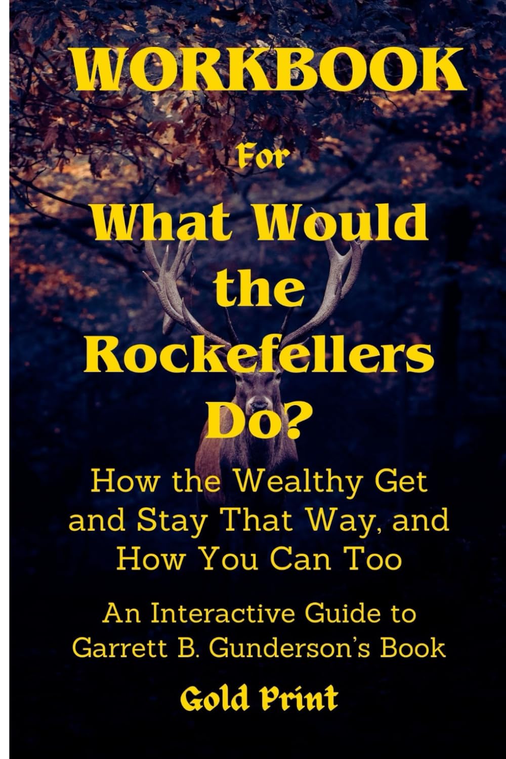 Workbook for What Would the Rockefellers Do?: How the Wealthy Get and Stay That Way, and How You Can Too: An Interactive Guide to Garrett B. Gunderson’s Book.