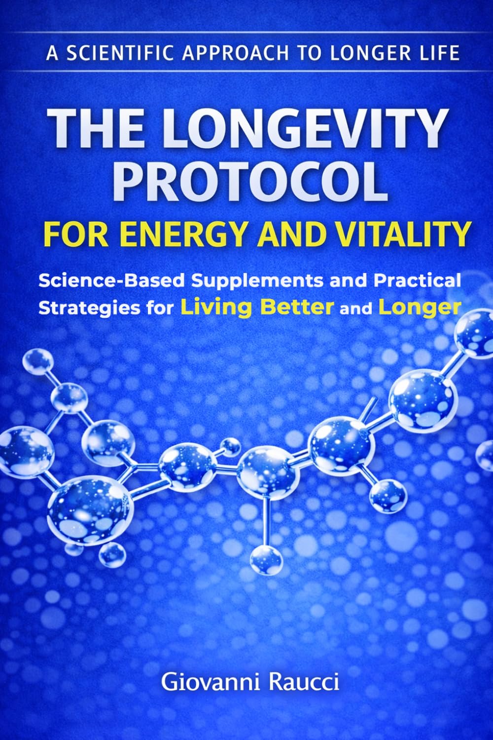 The Longevity Protocol for Energy and Vitality: Science-Based Supplements and Practical Strategies for Living Better and Longer