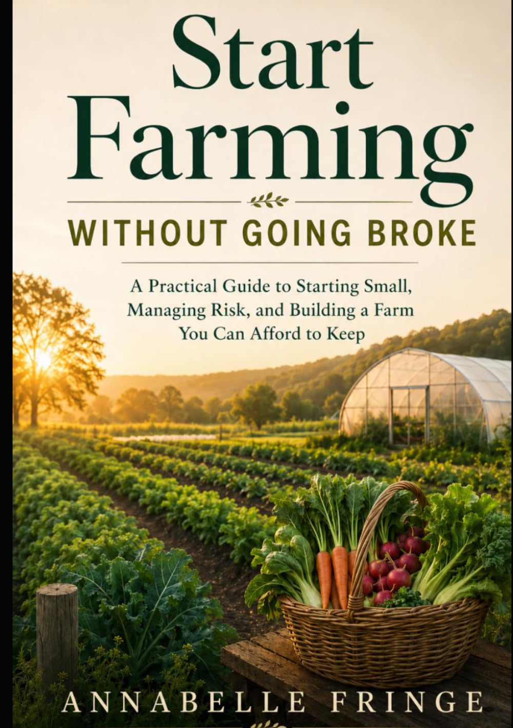 Start Farming Without Going Broke: A Practical Business Blueprint for First-Generation Farmers, Market Gardeners, and Homesteaders Managing a Profitable Agribusiness