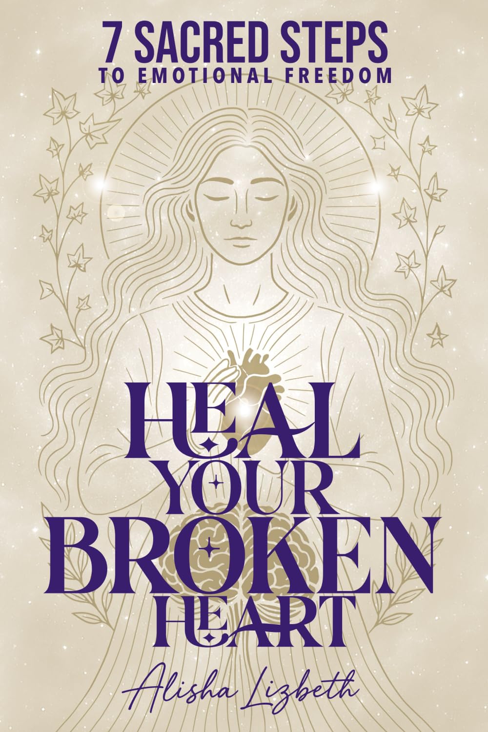 Heal Your Broken Heart: 7 Sacred Steps to Emotional Freedom