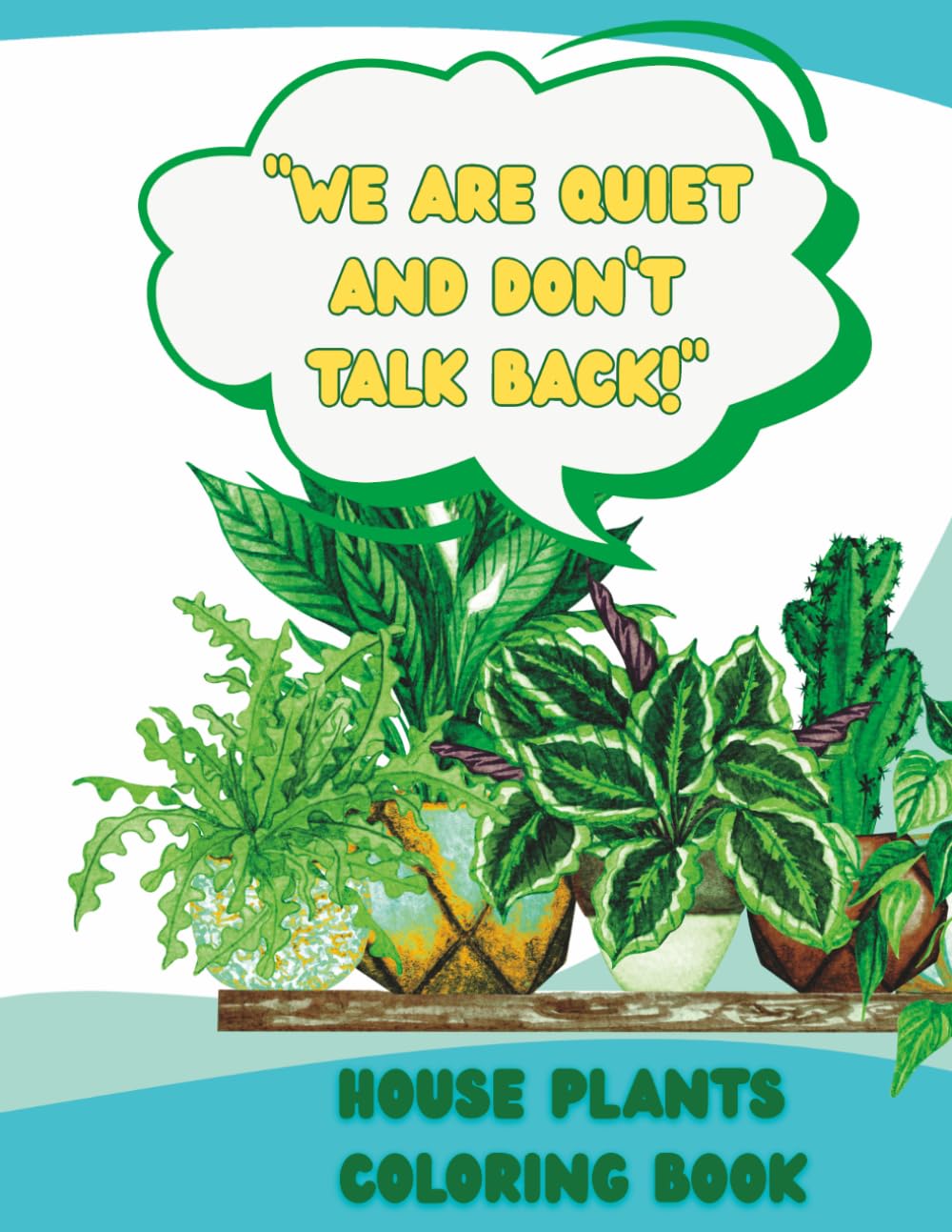 “We Are Quiet and Don’t Talk Back” Houseplants Coloring Book: Great for Kids and Adults