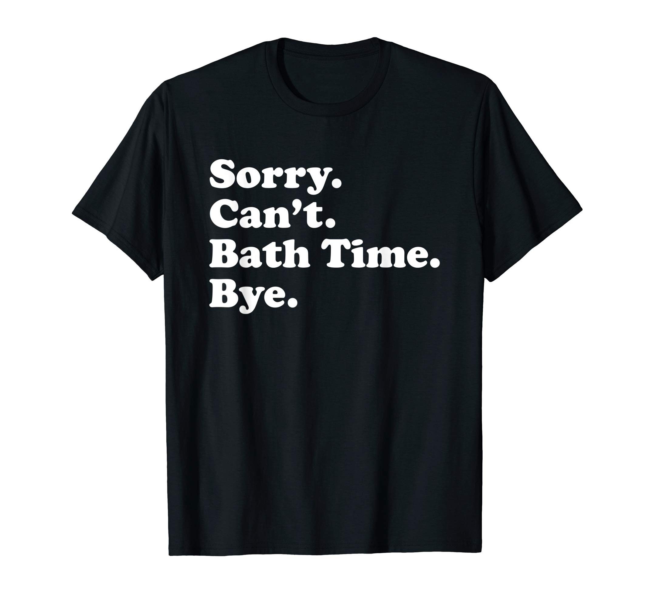 Funny Sorry Can't Bath Time Bye GiftFunny Bath Time Gift for Men Women Boys or Girls T-Shirt