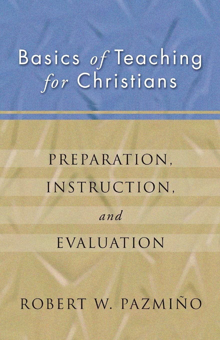Basics of Teaching for Christians: Preparation, Instruction, Evaluation