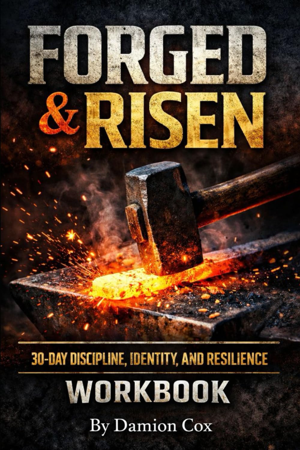FORGED & RISEN 30-Day Discipline, Identity, and Resilience Workbook (Forged & Risen Series)