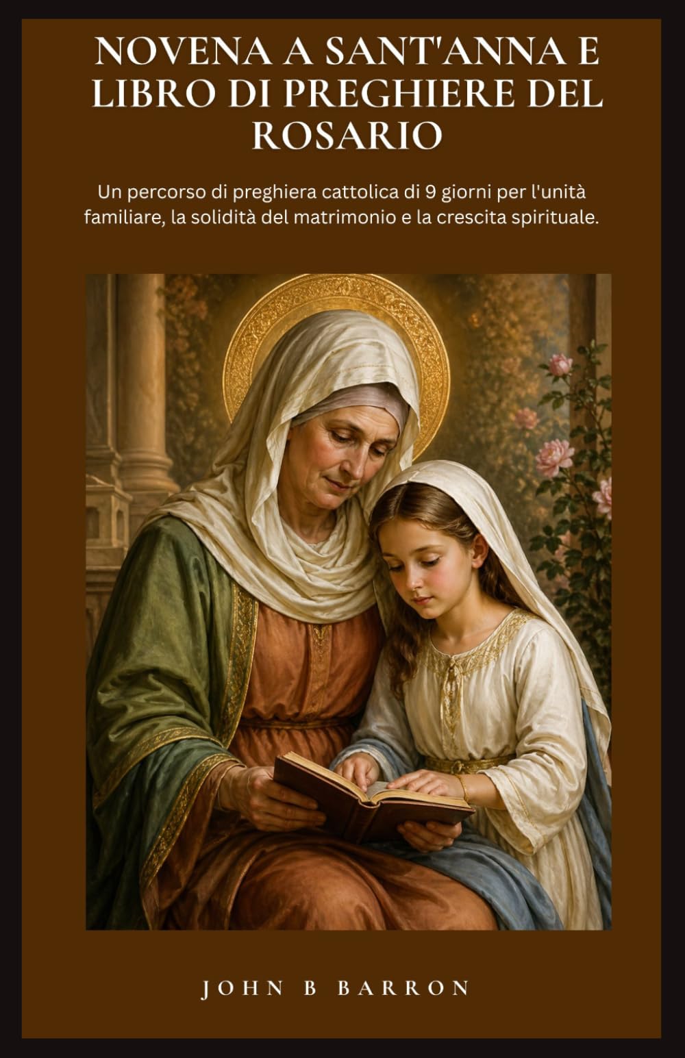 NOVENA A SANT'ANNA E LIBRO DI PREGHIERE DEL ROSARIO: Un percorso di preghiera cattolica di 9 giorni per l'unità familiare, la solidità del matrimonio e la crescita spirituale. (Italian Edition)