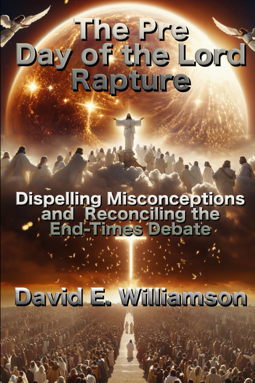 The Pre-Day of the Lord Rapture:: Dispelling Misconceptions and Reconciling the End-Time Debate (The Prophetic Word Unveiled)