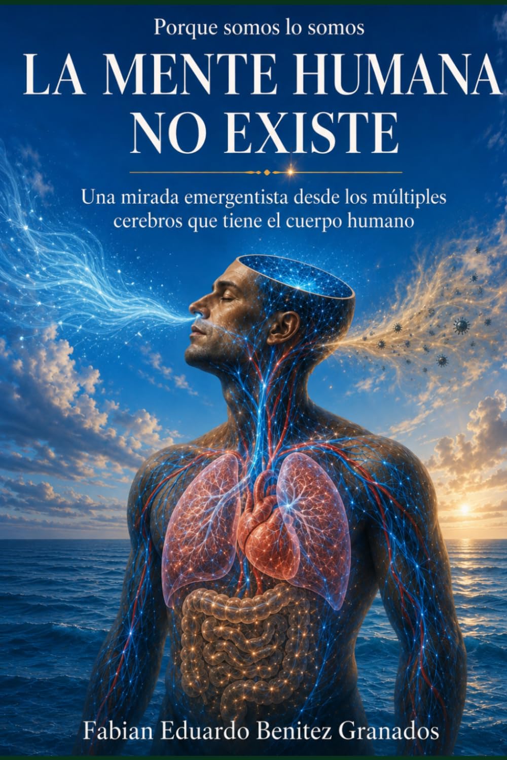LA MENTE HUMANA NO EXISTE: Una mirada emergentista desde los múltiples cerebros que tiene el cuerpo humano. Volumen 1. Versión editada por el autor