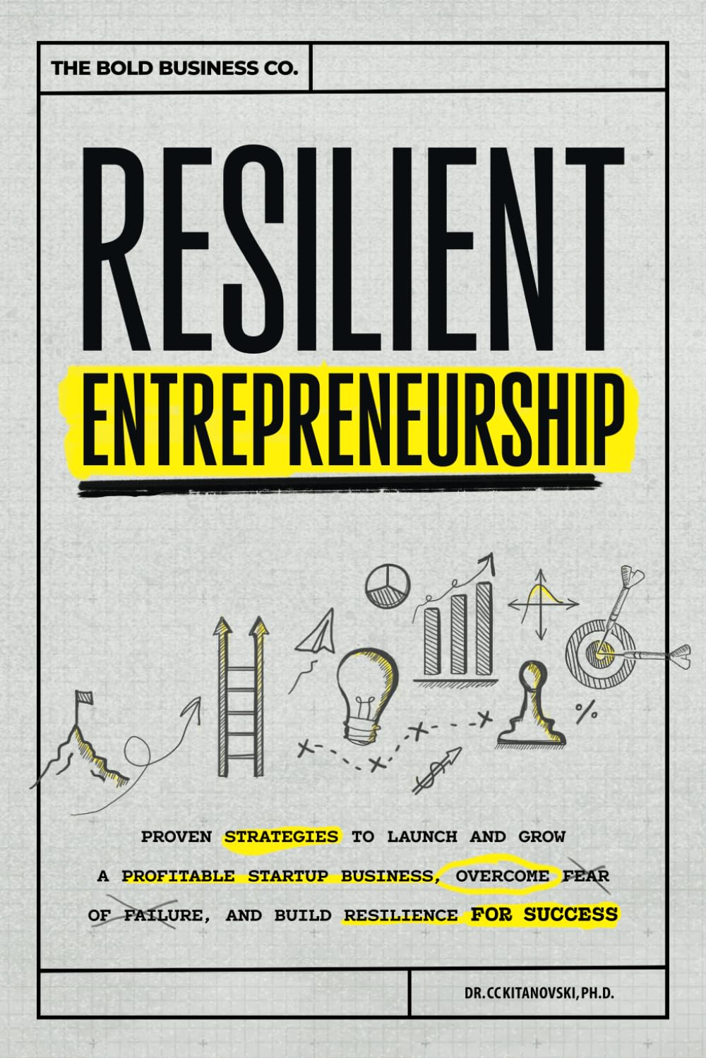 Resilient Entrepreneurship: Proven Strategies to Launch and Grow a Profitable Startup Business, Overcome Fear of Failure, and Build Resilience for Success