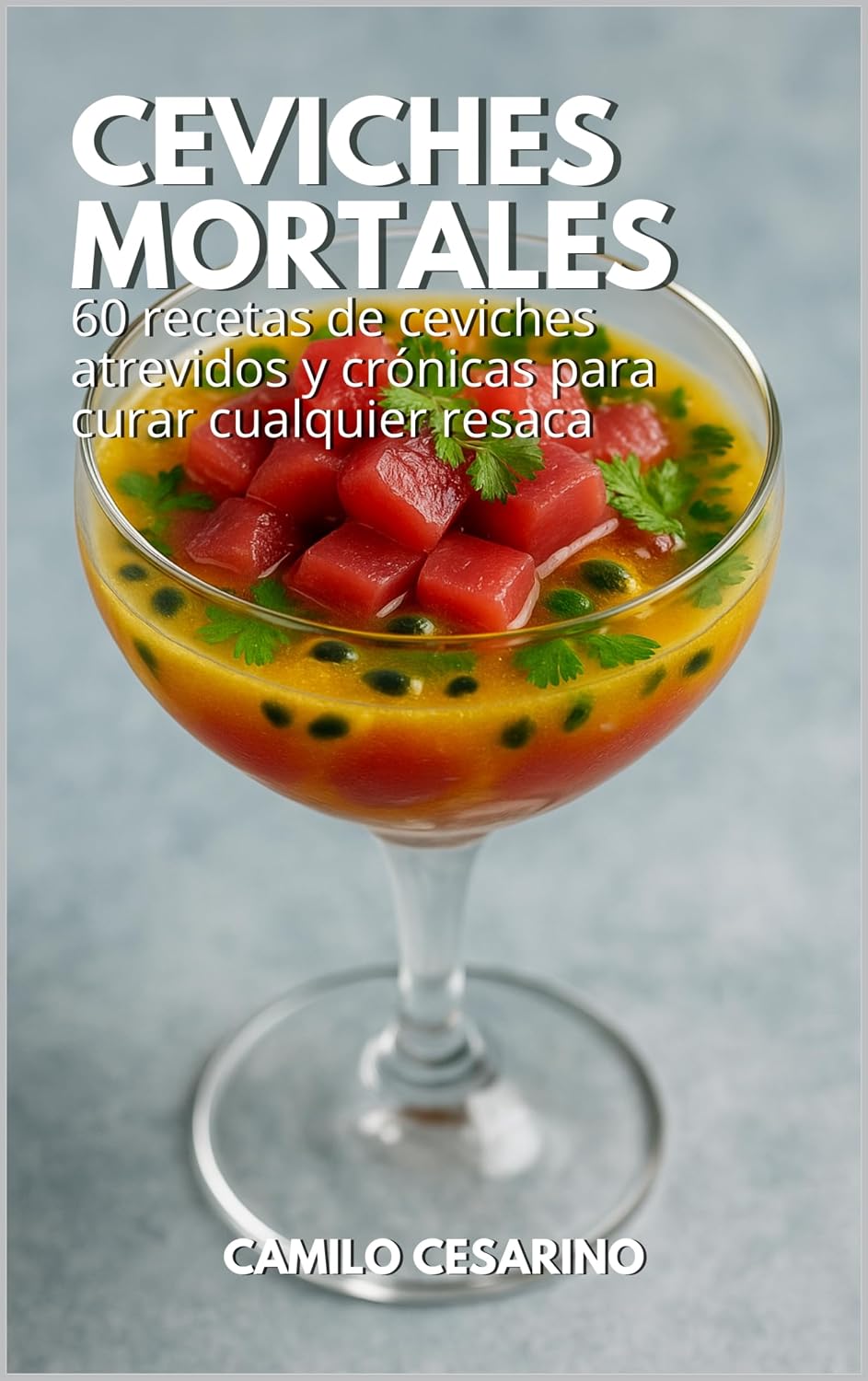 Ceviches Mortales: 60 recetas de ceviches atrevidos y crónicas para curar cualquier resaca (Crudo y Sin Filtro) (Spanish Edition)