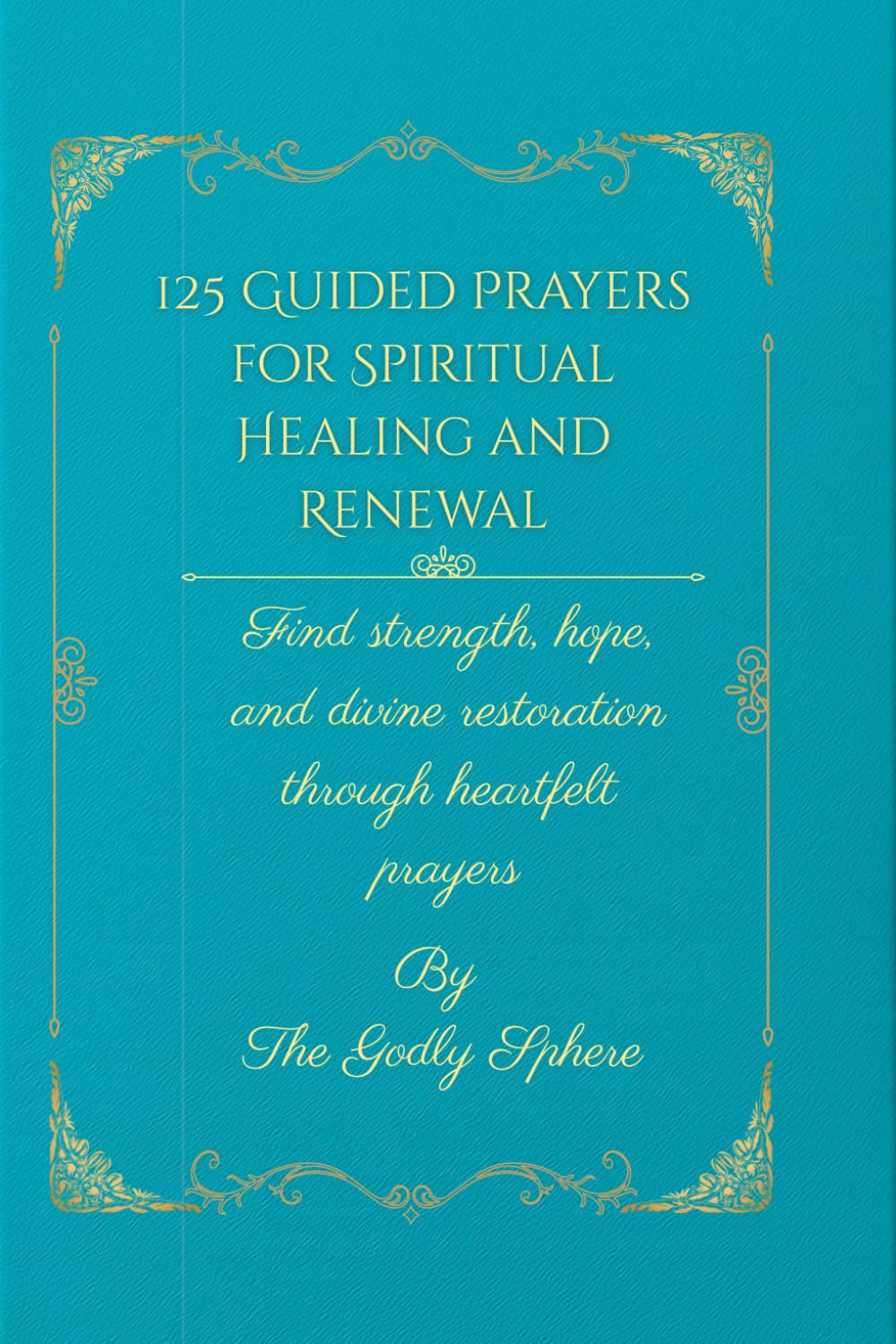 125 Guided Prayers for Spiritual Healing and Renewal: Find strength, hope, and divine restoration through heartfelt prayers (The Healing Word Series)