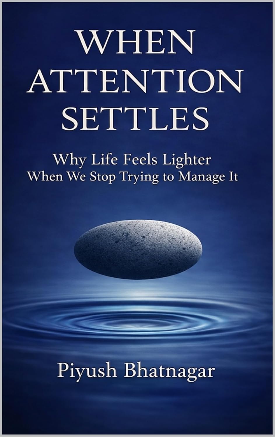 When Attention Settles: Why Life Feels Lighter When We Stop Trying to Manage It      Kindle Edition