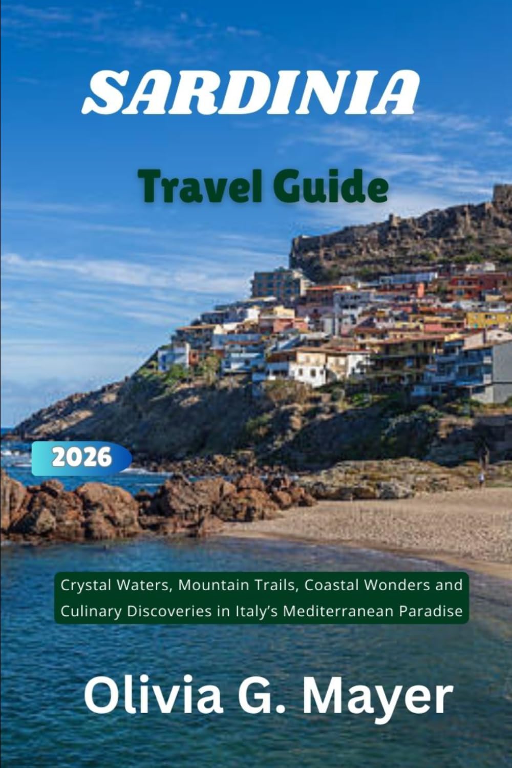 Sardinia Travel Guide 2026: Crystal Waters, Mountain Trails, Coastal Wonders and Culinary Discoveries in Italy’s Mediterranean Paradise (Journeys ... culture, & adventure in each destination)