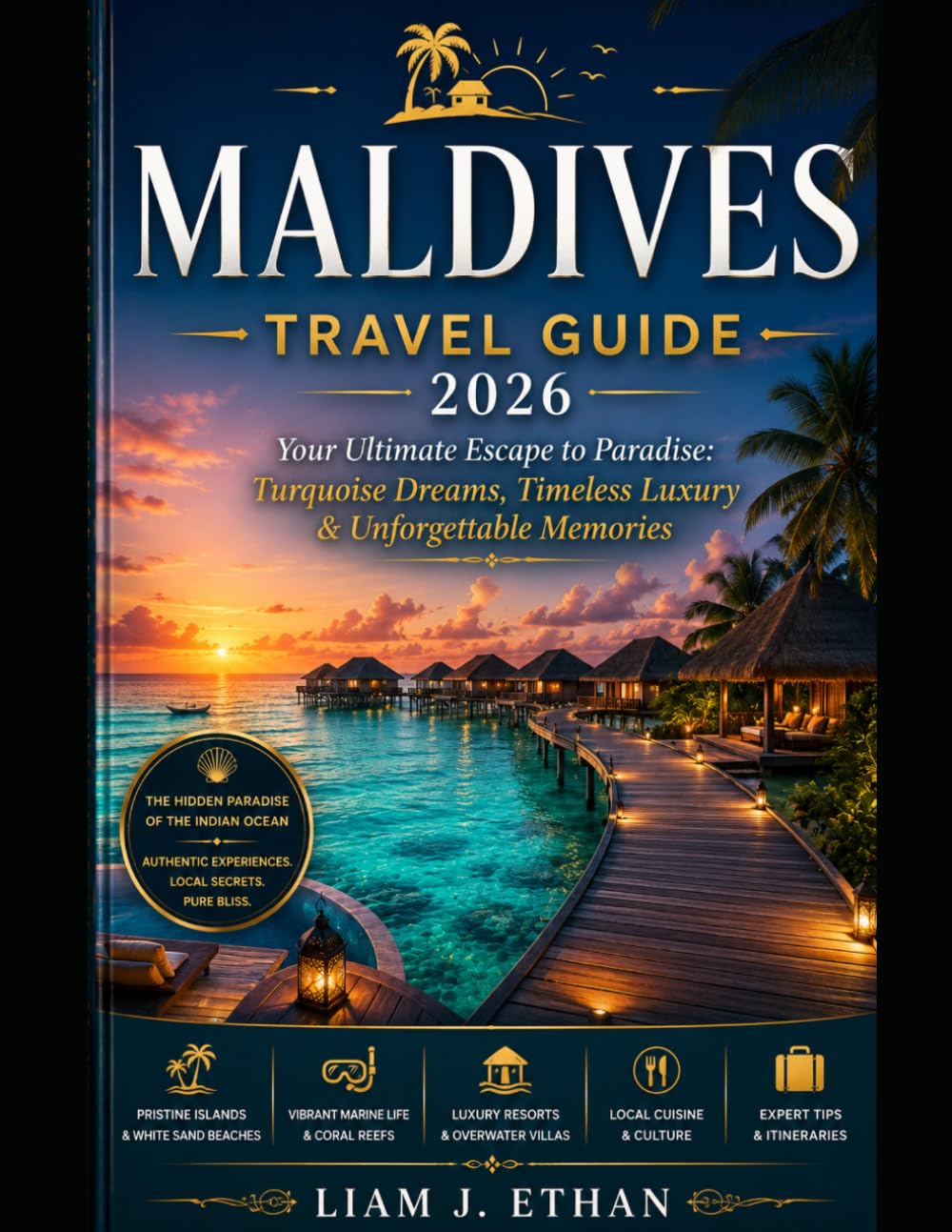 MALDIVES TRAVEL GUIDE 2026: The Ultimate Escape to Paradise: Turquoise Dreams, Timeless Luxury and Unforgettable Experiences