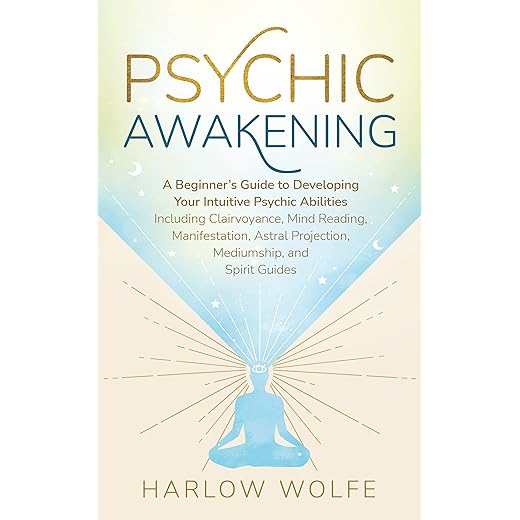 Psychic Awakening: A Beginner’s Guide to Developing Your Intuitive Psychic Abilities, Including Clairvoyance, Mind Reading, Manifestation, Astral Projection, Mediumship, and Spirit Guides