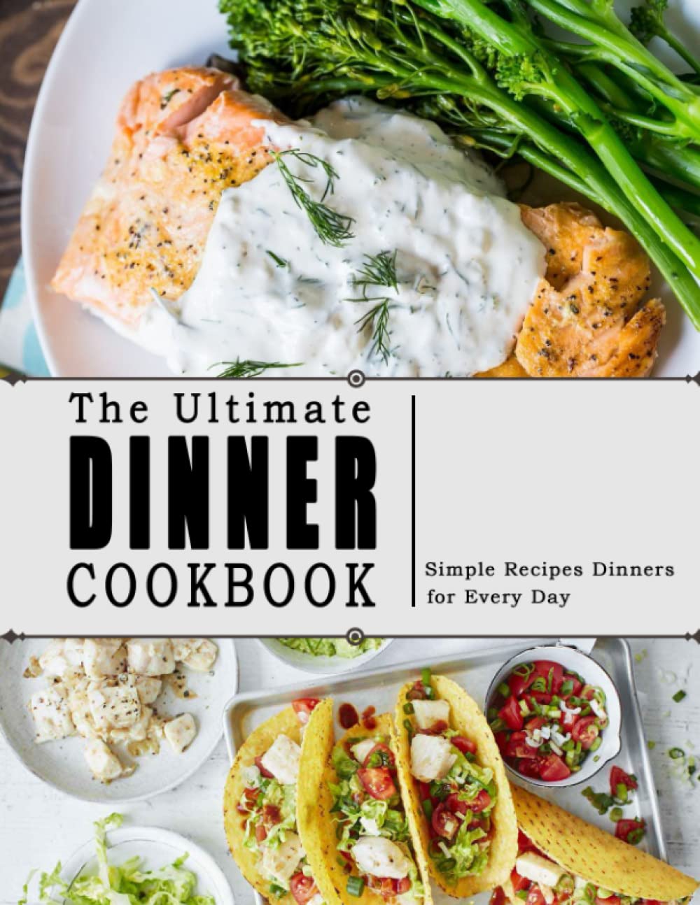 The Ultimate Dinner Cookbook: Simple Recipes Dinners for Every Day
