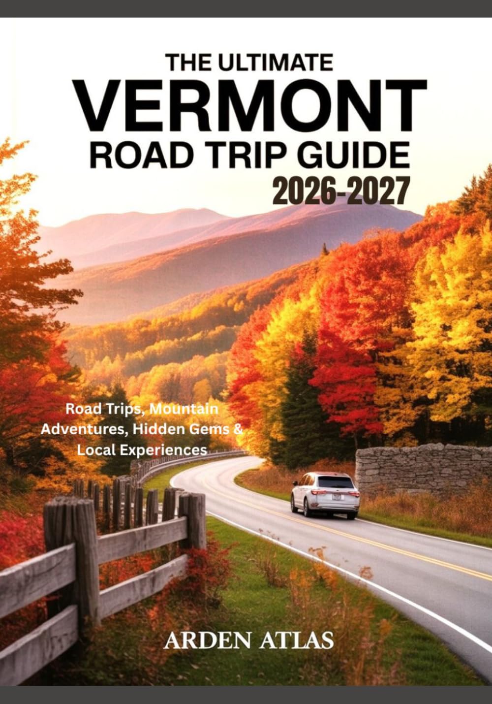 The Ultimate Vermont Road Trip Guide 2026-2027: Road Trips, Mountain Adventures, Hidden Gems & Local Experiences