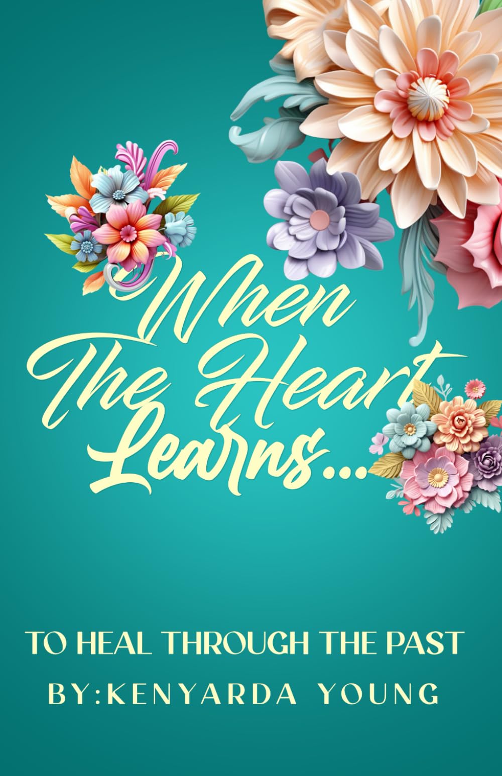 When the Heart Learns...: To Heal Through The Past.