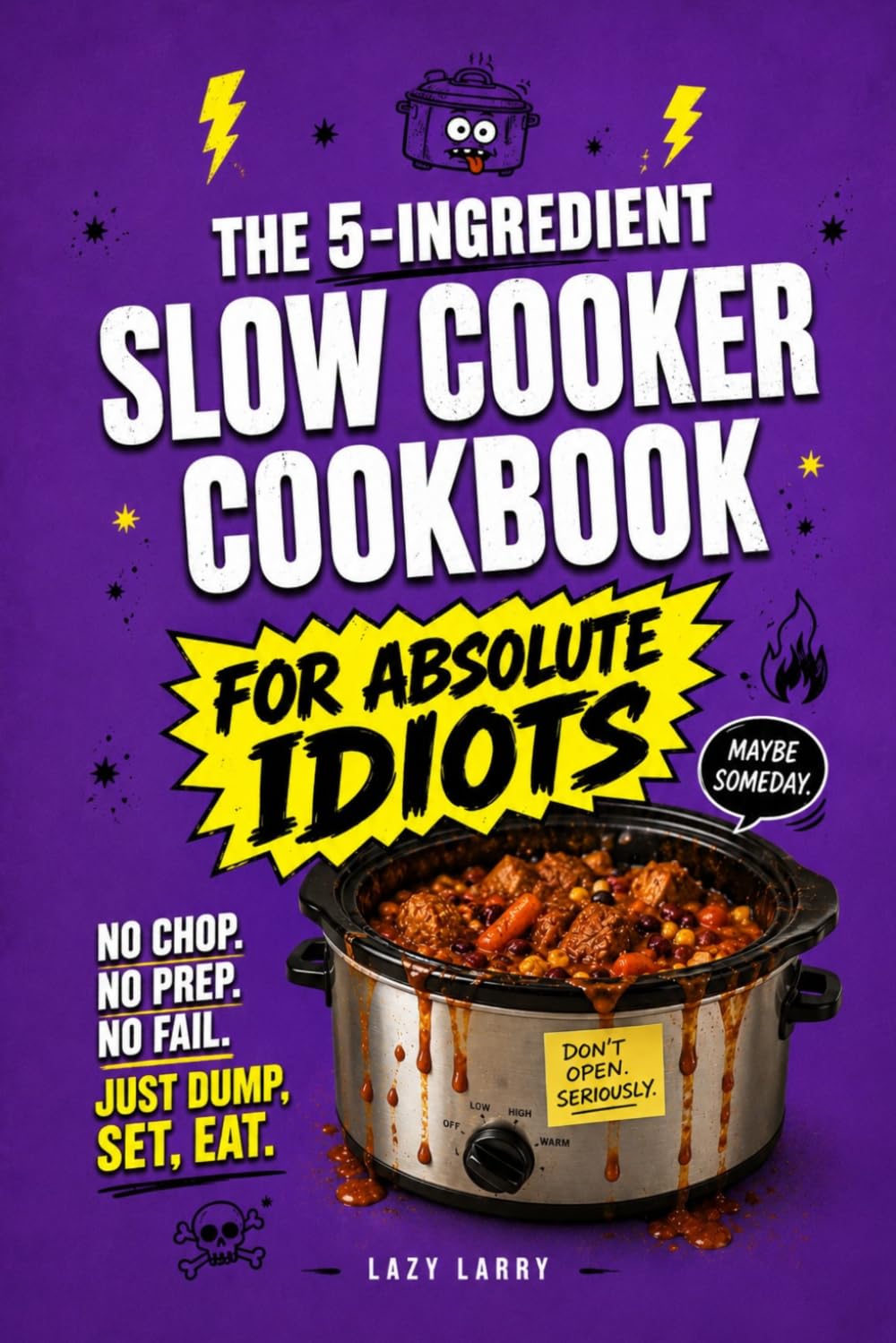 The 5-Ingredient Slow Cooker Cookbook for Absolute Idiots: No Chop. No Prep. No Fail. Just Dump, Set, Eat. (The Absolute Idiot's Kitchen Series)
