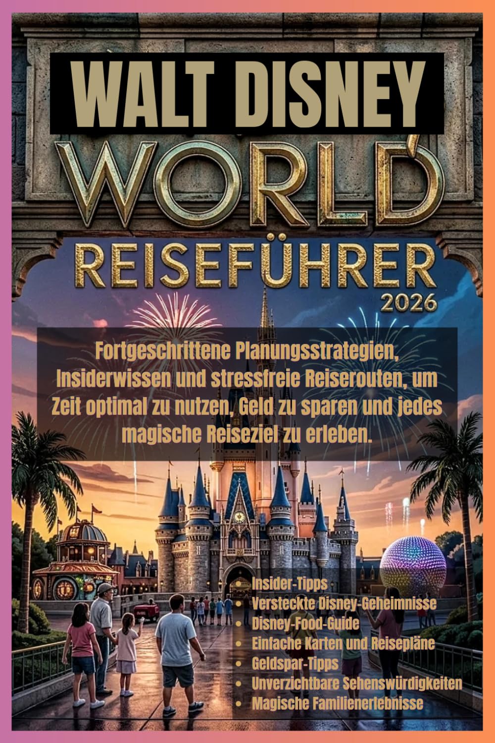 Walt Disney World Reiseführer 2026: Fortgeschrittene Planungsstrategien, Insiderwissen und stressfreie Reiserouten, um Zeit optimal zu nutzen, Geld zu sparen und jedes magische Reiseziel zu erleben