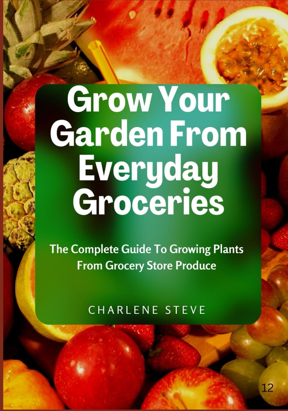 Grow Your Garden From Everyday Groceries: The Complete Guide To Growing Plants From Grocery Store Produce