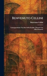 Benvenuto Cellini: Lebensgeschichte Von Ihm Selbst Erzählt; Deutsch Von Alfred Semerau (German Edition)