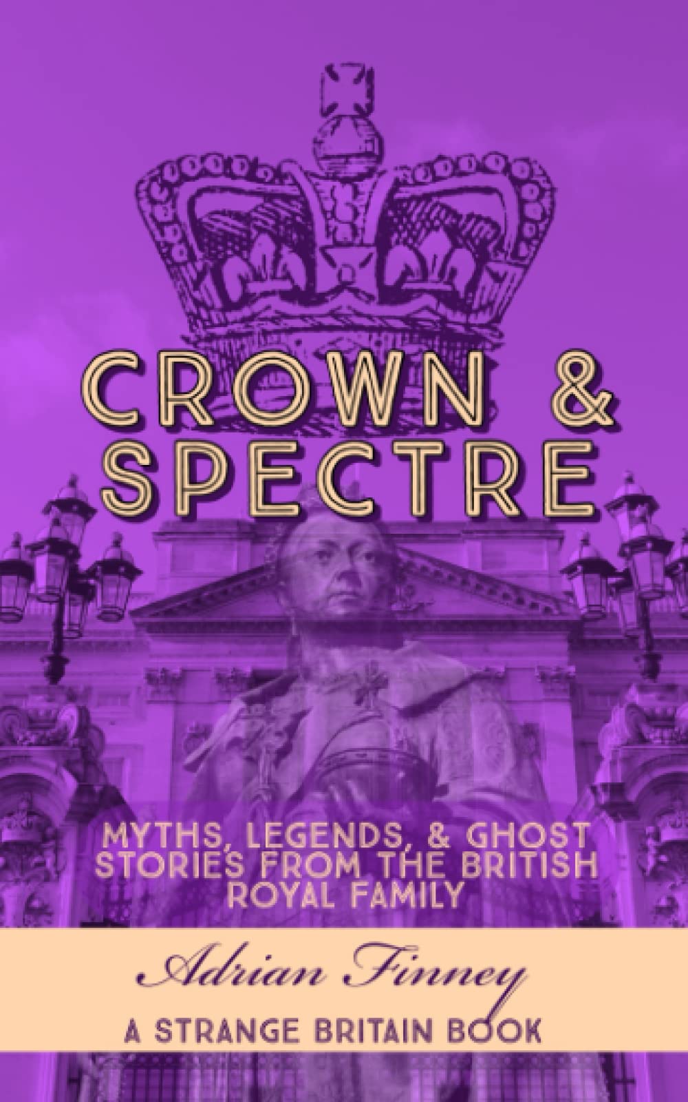 Crown & Spectre: Myths. Legends, & Ghost Stories from The British Royal Family (Strange Britain)