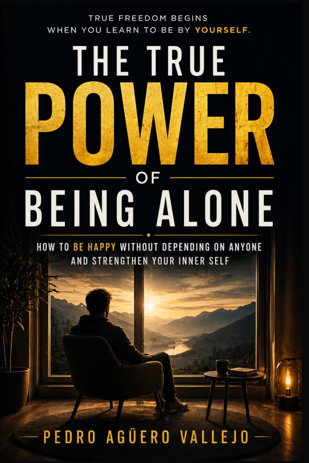 The True Power of Being Alone: How to Be Happy Without Depending on Anyone and Build Inner Strength True Freedom Begins When You Learn to Be With Yourself