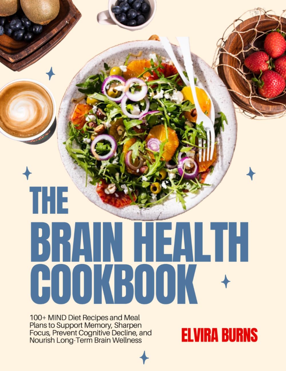 THE BRAIN HEALTH COOKBOOK: 100+ MIND Diet Recipes and Meal Plans to Support Memory, Sharpen Focus, Prevent Cognitive Decline, and Nourish Long-Term Brain Wellness