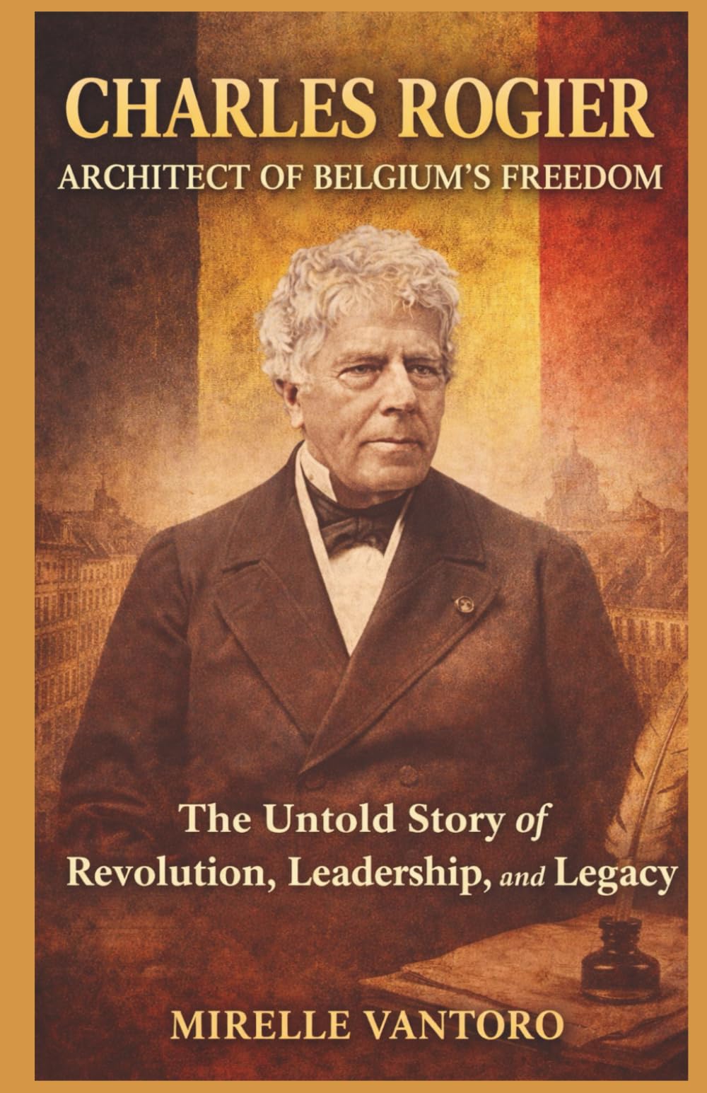 Charles Rogier: Architect of Belgium's Freedom: The Untold Story of Revolution, Leadership, and Legacy