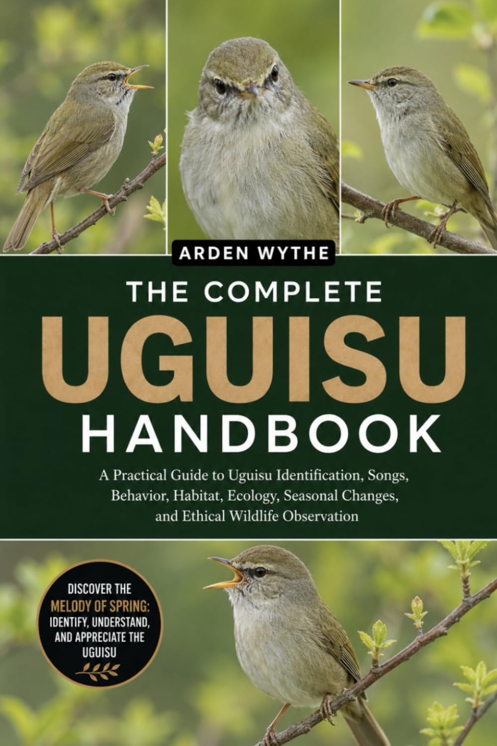 THE COMPLETE UGUISU HANDBOOK: A Practical Guide to Uguisu Identification, Songs, Behavior, Habitat, Ecology, Seasonal Changes, and Ethical Wildlife Observation