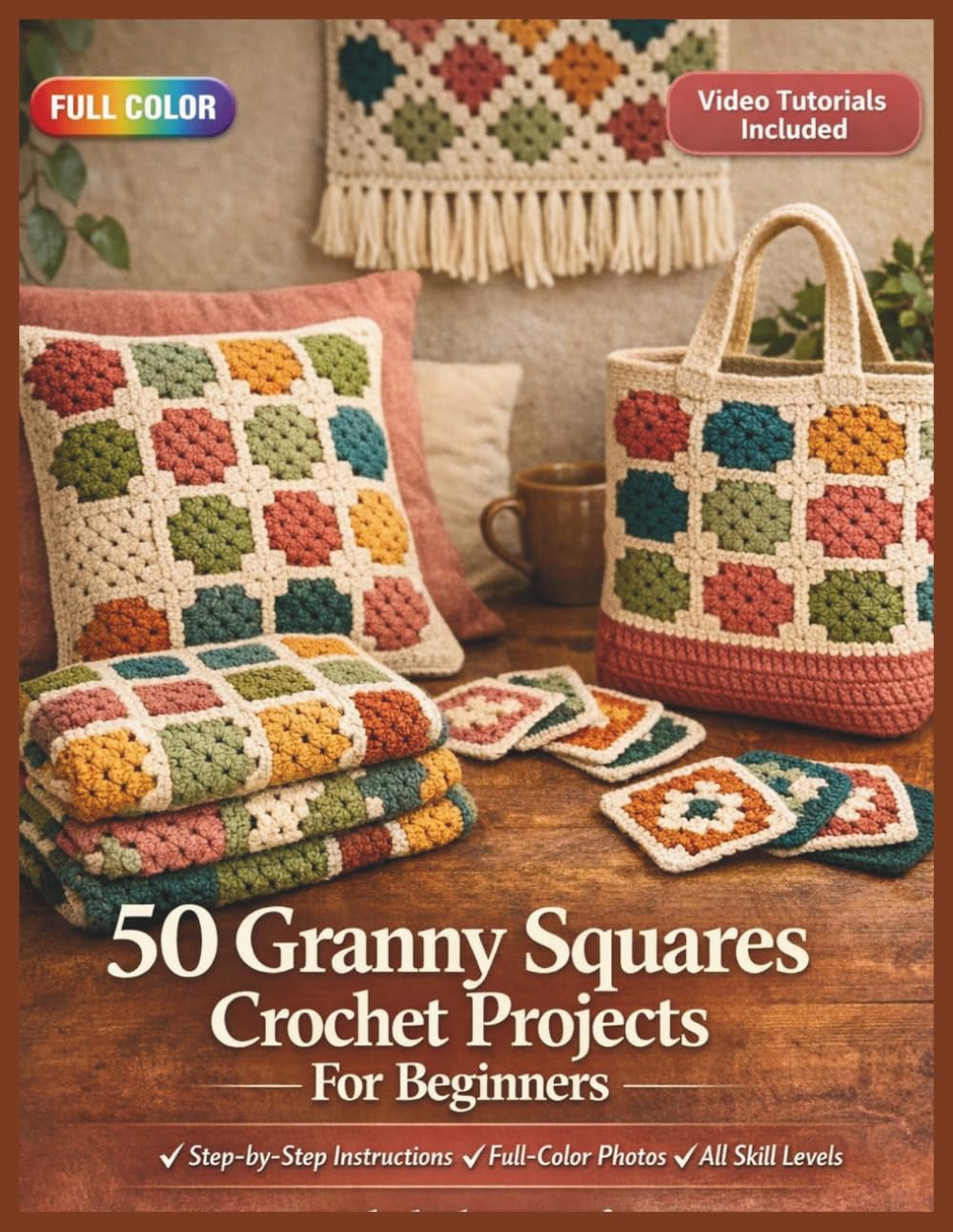 50 GRANNY SQUARES CROCHET PROJECTS FOR BEGINNERS: A Fully Illustrated Step-by-Step Guide to Colorful Yarn Crafts for the Home, Handmade Gifts, and ... Included (50 CRAFTS AND HOBBIES PROJECTS)