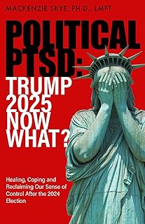 POLITICAL PTSD TRUMP 2025 NOW WHAT? (Empowering Your Emotional Wellbeing: Navigating Anger, Anxiety, Narcissism, Co-Dependency, Gaslighting, Grief, Trauma and ADHD)