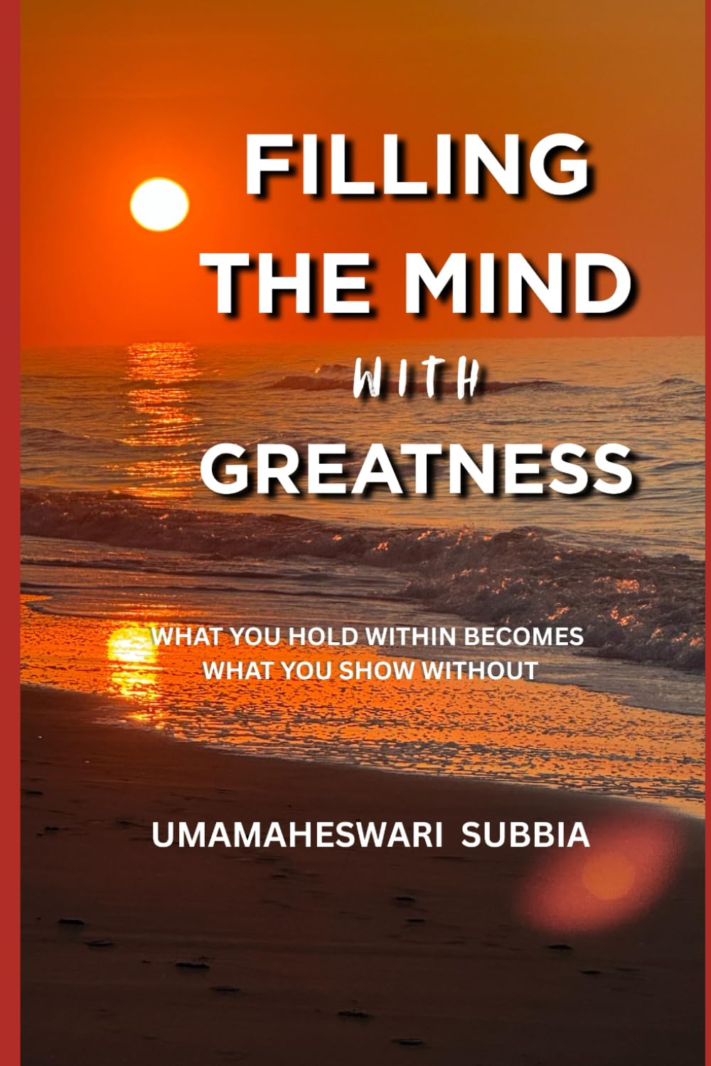 FILLING THE MIND WITH GREATNESS: What You Hold Within Becomes What You Show Without