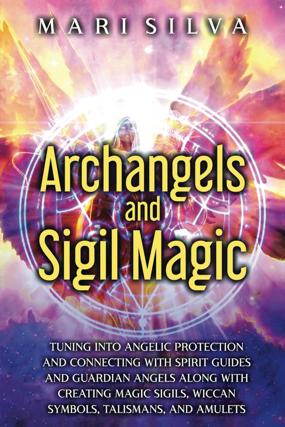 Archangels and Sigil Magic: Tuning into Angelic Protection and Connecting with Spirit Guides and Guardian Angels along with Creating Magic Sigils, ... Talismans, and Amulets (Spiritual Abilities)